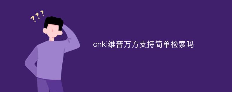 cnki维普万方支持简单检索吗