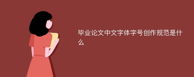 毕业论文中文字体字号创作规范是什么